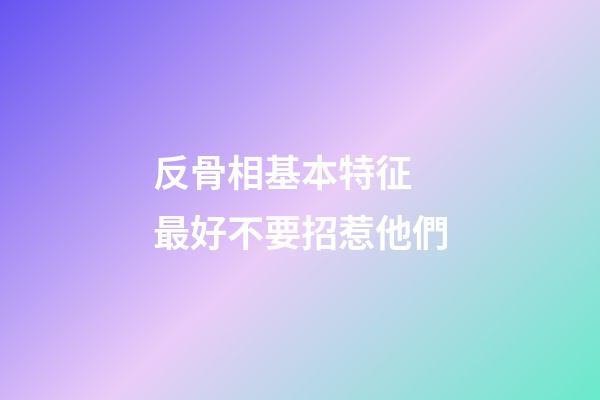 反骨相基本特征 最好不要招惹他們